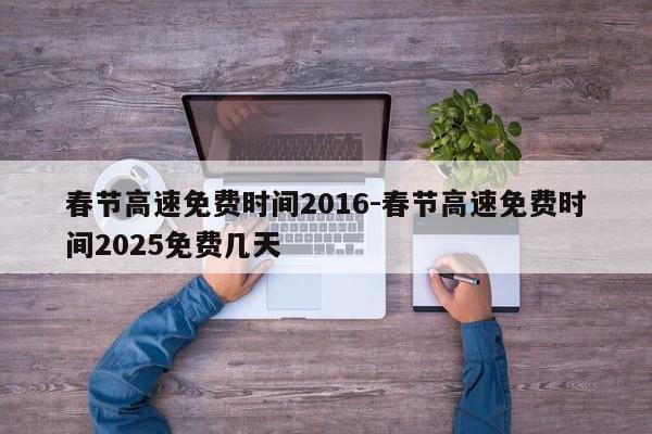 春节高速免费时间2016-春节高速免费时间2025免费几天