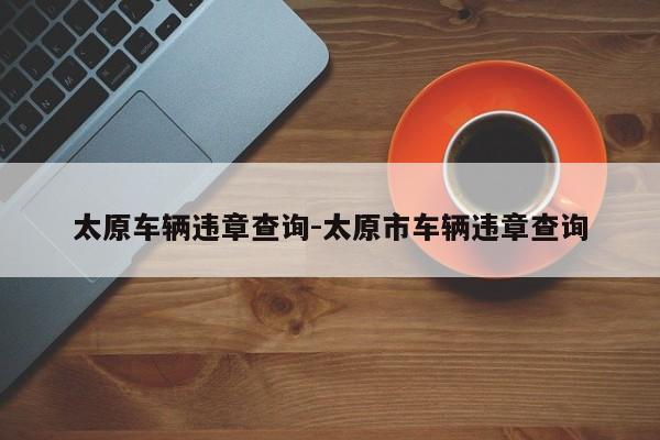 太原车辆违章查询-太原市车辆违章查询