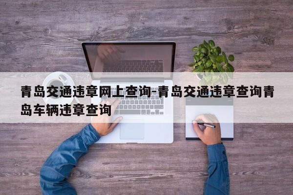 青岛交通违章网上查询-青岛交通违章查询青岛车辆违章查询