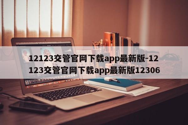 12123交管官网下载app最新版-12123交管官网下载app最新版12306