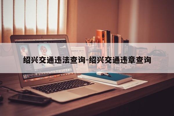 绍兴交通违法查询-绍兴交通违章查询