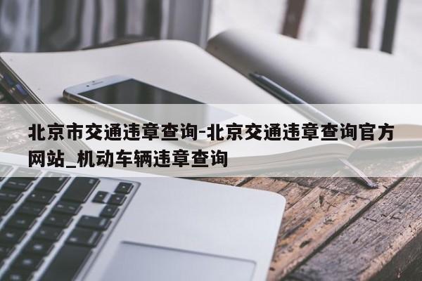 北京市交通违章查询-北京交通违章查询官方网站_机动车辆违章查询
