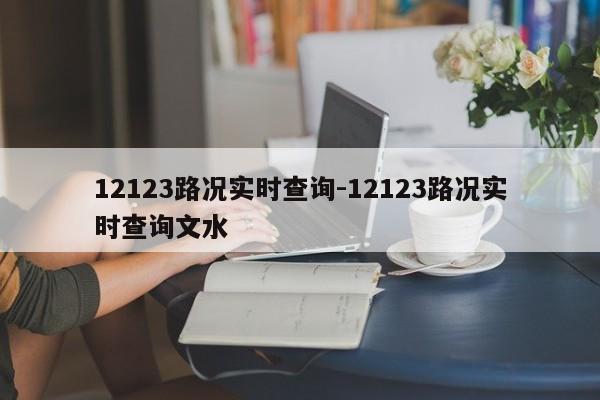 12123路况实时查询-12123路况实时查询文水