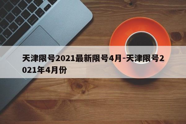 天津限号2021最新限号4月-天津限号2021年4月份