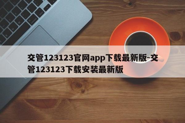 交管123123官网app下载最新版-交管123123下载安装最新版