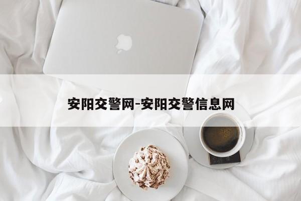 安阳交警网-安阳交警信息网