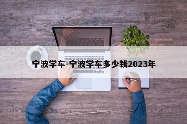 宁波学车-宁波学车多少钱2023年
