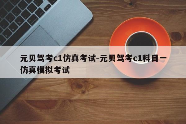 元贝驾考c1仿真考试-元贝驾考c1科目一仿真模拟考试