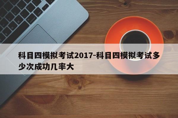 科目四模拟考试2017-科目四模拟考试多少次成功几率大
