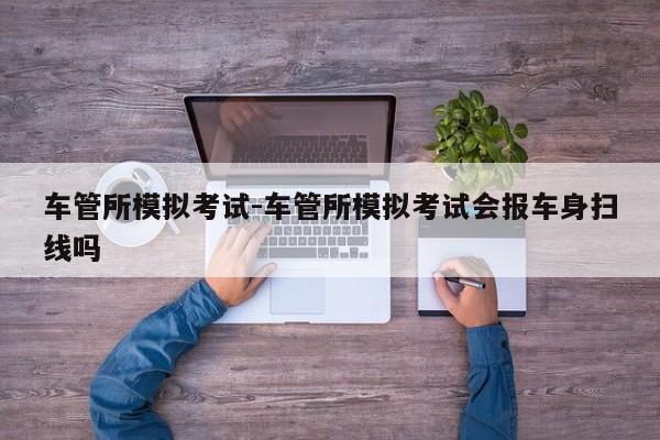 车管所模拟考试-车管所模拟考试会报车身扫线吗