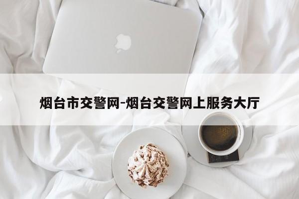 烟台市交警网-烟台交警网上服务大厅