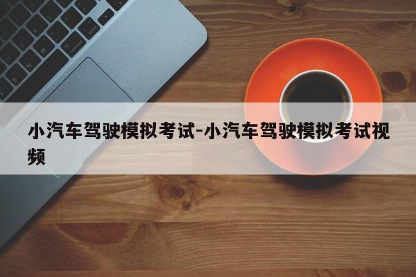 小汽车驾驶模拟考试-小汽车驾驶模拟考试视频