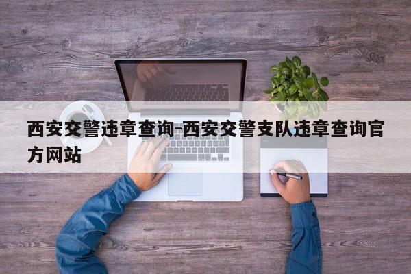 西安交警违章查询-西安交警支队违章查询官方网站