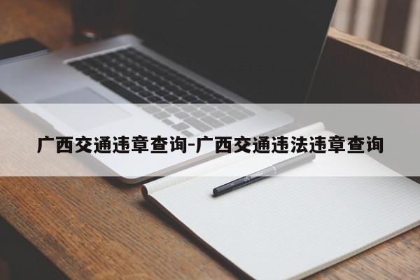 广西交通违章查询-广西交通违法违章查询