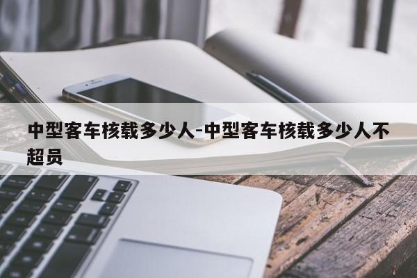 中型客车核载多少人-中型客车核载多少人不超员