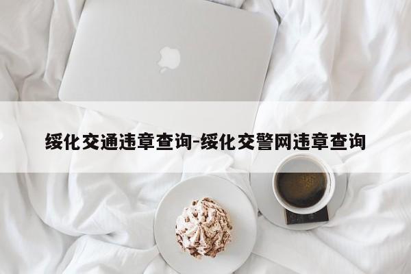绥化交通违章查询-绥化交警网违章查询