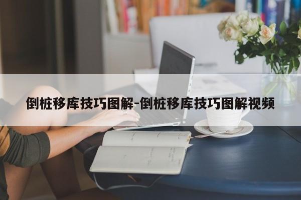 倒桩移库技巧图解-倒桩移库技巧图解视频