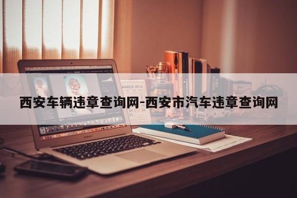 西安车辆违章查询网-西安市汽车违章查询网