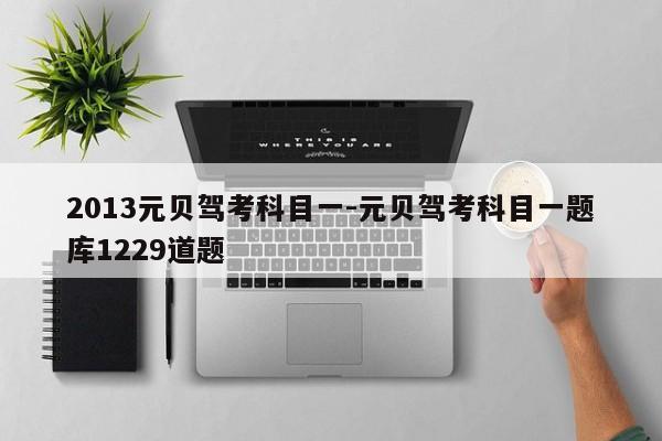 2013元贝驾考科目一-元贝驾考科目一题库1229道题