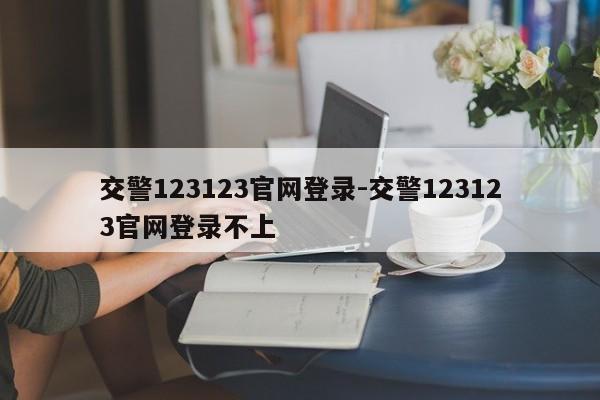 交警123123官网登录-交警123123官网登录不上