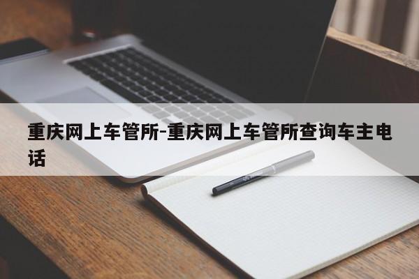 重庆网上车管所-重庆网上车管所查询车主电话