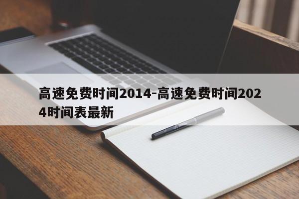 高速免费时间2014-高速免费时间2024时间表最新