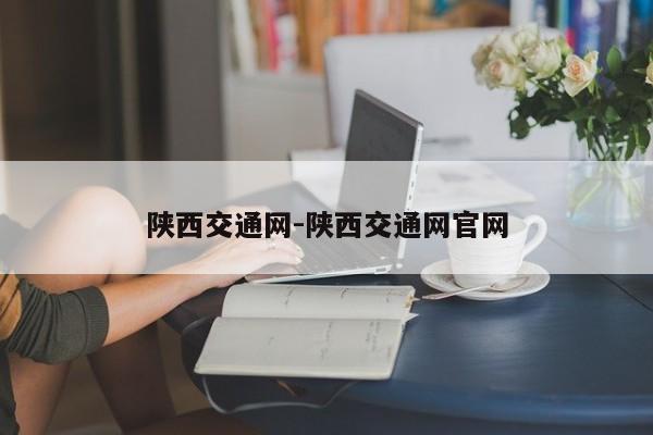 陕西交通网-陕西交通网官网