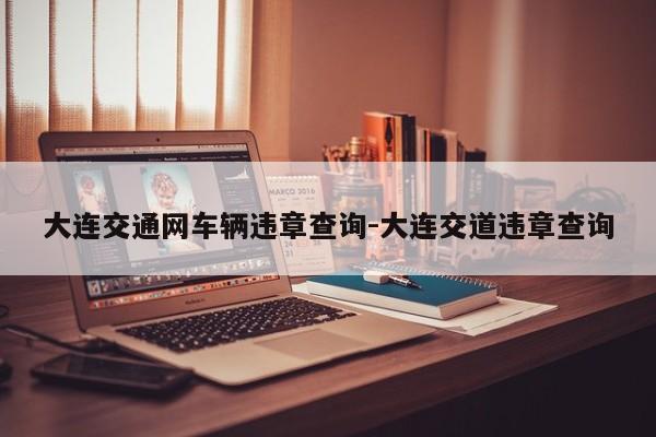 大连交通网车辆违章查询-大连交道违章查询