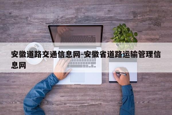 安徽道路交通信息网-安徽省道路运输管理信息网