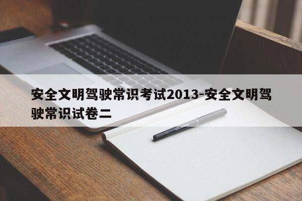 安全文明驾驶常识考试2013-安全文明驾驶常识试卷二