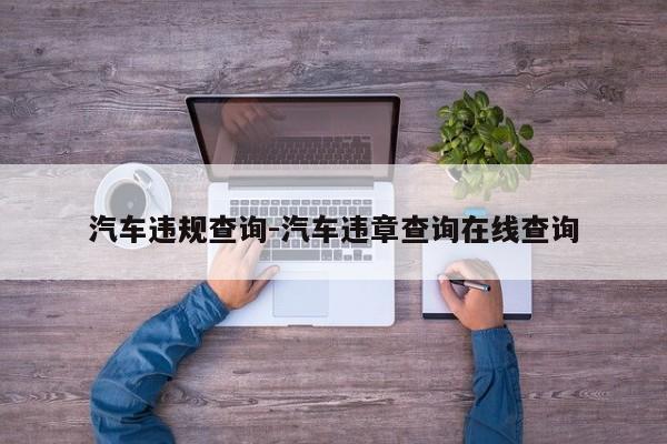 汽车违规查询-汽车违章查询在线查询