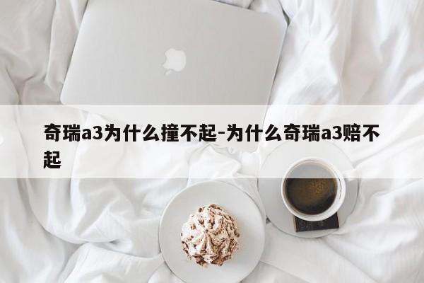 奇瑞a3为什么撞不起-为什么奇瑞a3赔不起