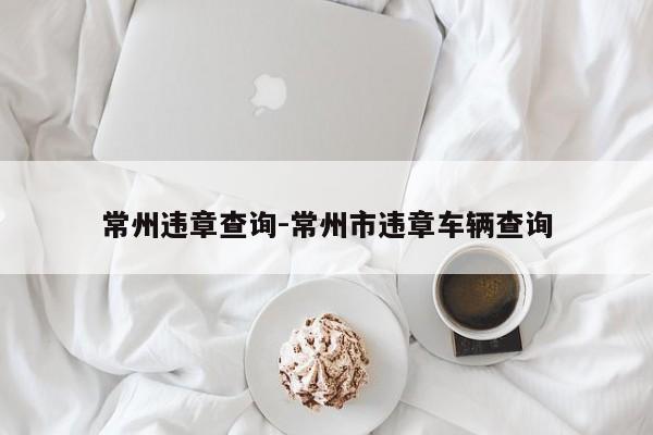 常州违章查询-常州市违章车辆查询