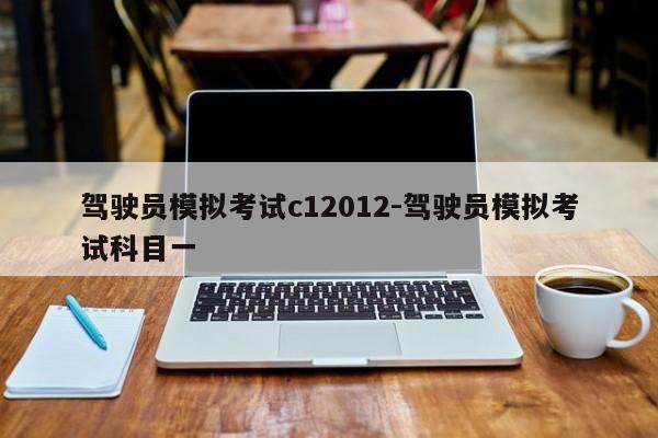 驾驶员模拟考试c12012-驾驶员模拟考试科目一