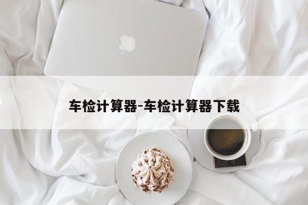 车检计算器-车检计算器下载