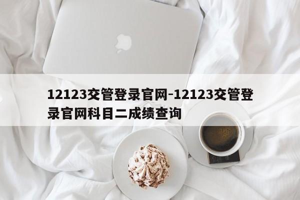 12123交管登录官网-12123交管登录官网科目二成绩查询