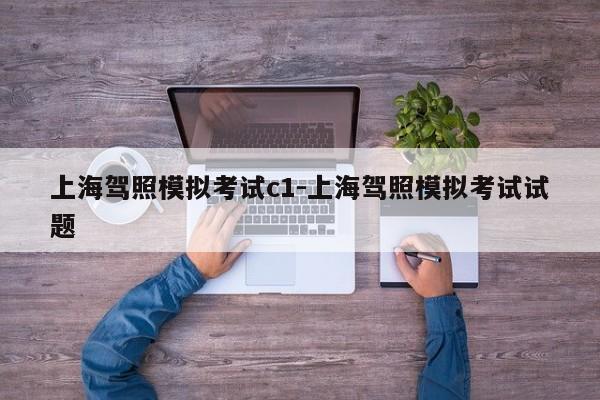 上海驾照模拟考试c1-上海驾照模拟考试试题