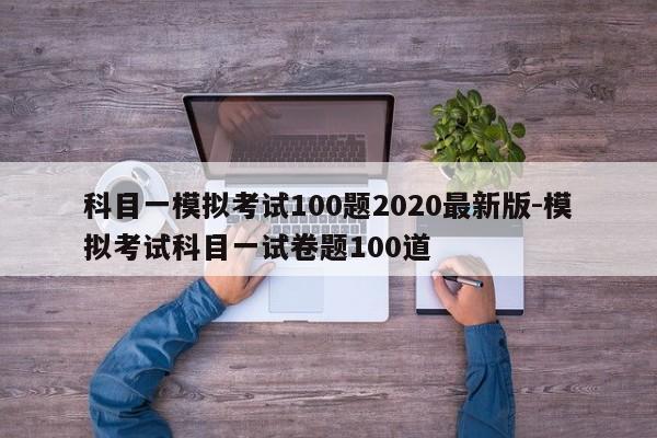 科目一模拟考试100题2020最新版-模拟考试科目一试卷题100道