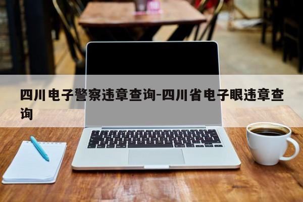 四川电子警察违章查询-四川省电子眼违章查询