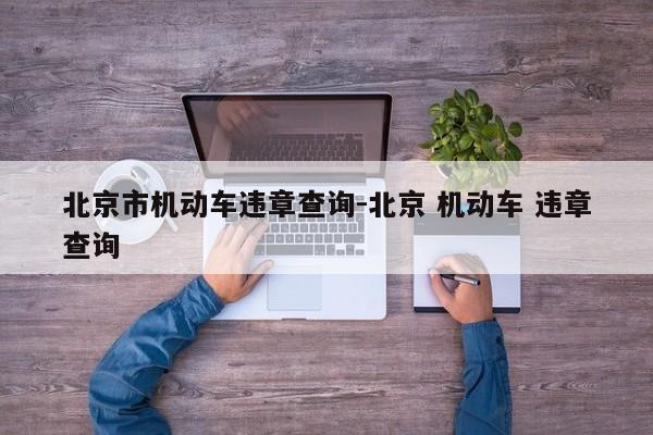 北京市机动车违章查询-北京 机动车 违章查询