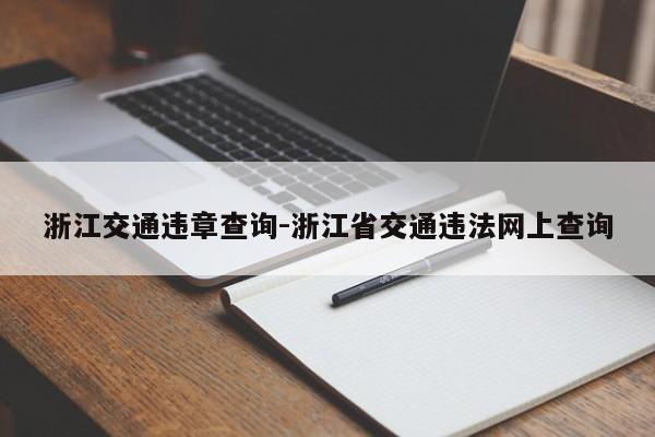 浙江交通违章查询-浙江省交通违法网上查询