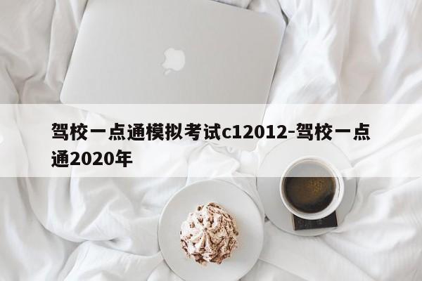 驾校一点通模拟考试c12012-驾校一点通2020年
