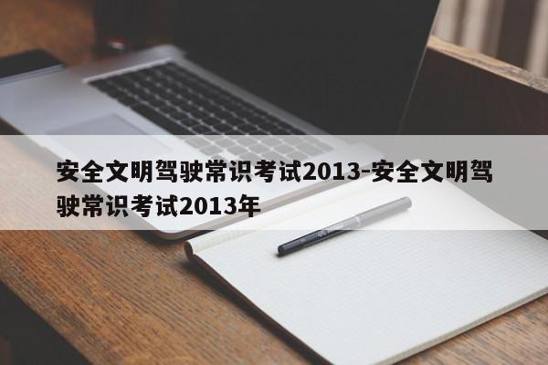 安全文明驾驶常识考试2013-安全文明驾驶常识考试2013年