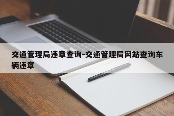 交通管理局违章查询-交通管理局网站查询车辆违章