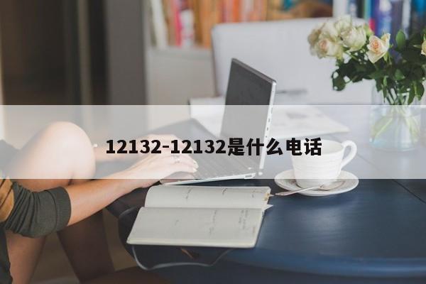 12132-12132是什么电话