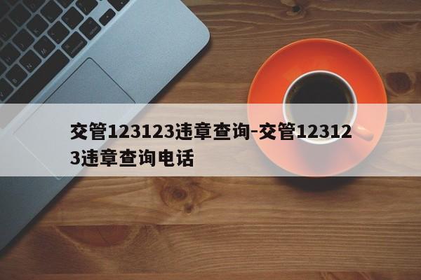 交管123123违章查询-交管123123违章查询电话