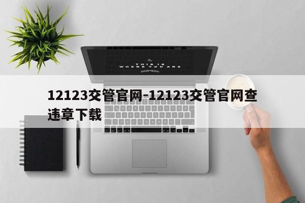 12123交管官网-12123交管官网查违章下载