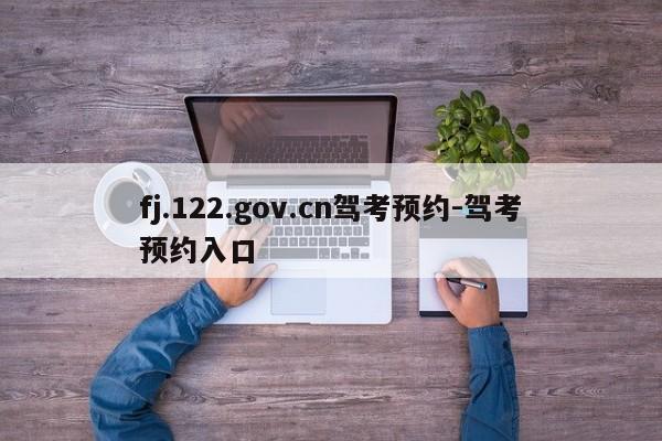 fj.122.gov.cn驾考预约-驾考预约入口