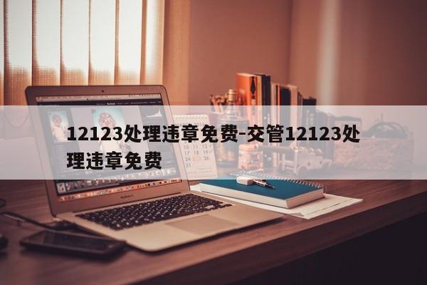 12123处理违章免费-交管12123处理违章免费