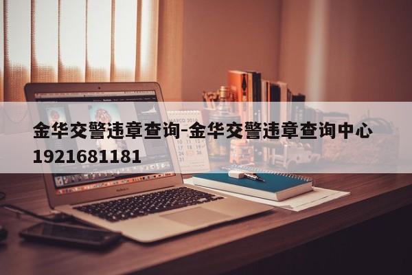 金华交警违章查询-金华交警违章查询中心 1921681181